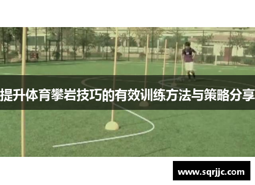 提升体育攀岩技巧的有效训练方法与策略分享