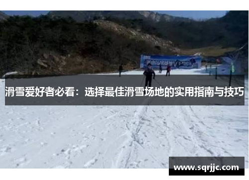 滑雪爱好者必看：选择最佳滑雪场地的实用指南与技巧